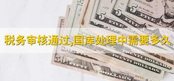 税务审核通过,国库处理中需要多久