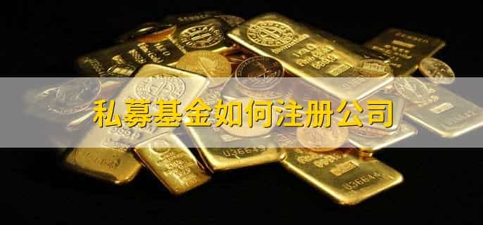 私募基金如何注册公司，有以下七点
