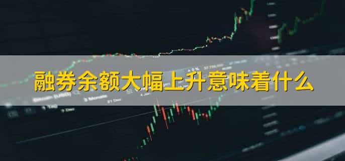 融券余额大幅上升意味着什么