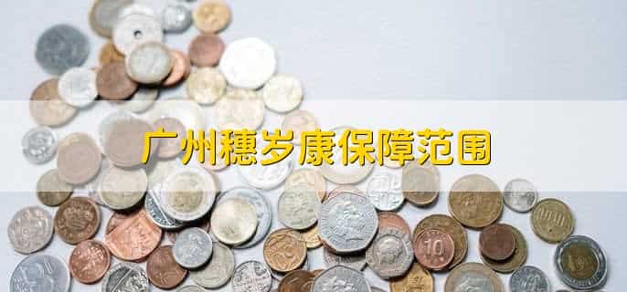 广州穗岁康保障范围