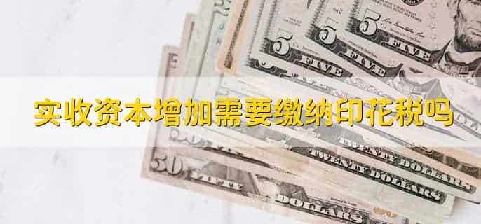 实收资本增加需要缴纳印花税吗