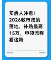 救市,买房人注意！2026救市政策落地，补贴最高15万，申领流程看这篇