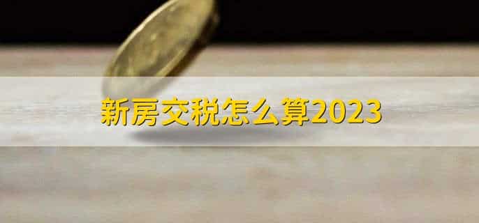新房交税怎么算2023，有以下五点