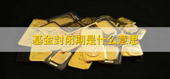 基金封闭期是什么意思,基金转换的条件是什么