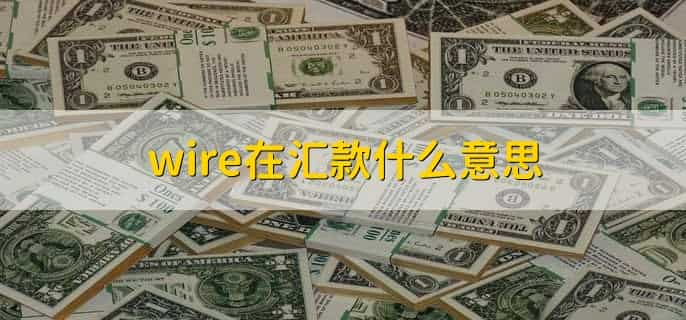 wire在汇款什么意思，汇款和转账有哪些区别