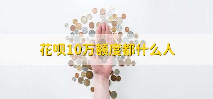 花呗10万额度都什么人，有以下四种