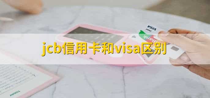 jcb信用卡和visa区别