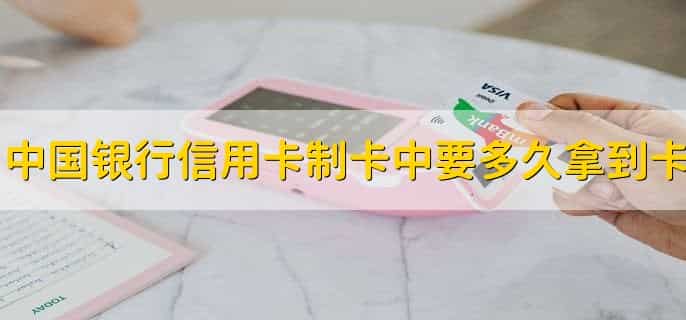 中国银行信用卡制卡中要多久拿到卡