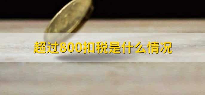 超过800扣税是什么情况，有以下四点