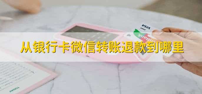 从银行卡微信转账退款到哪里