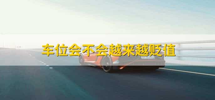 车位会不会越来越贬值