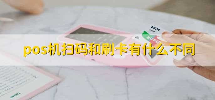 pos机扫码和刷卡有什么不同