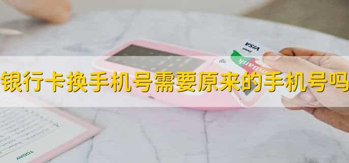 银行卡换手机号需要原来的手机号吗