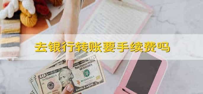 去银行转账要手续费吗