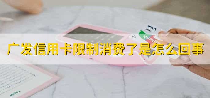 广发信用卡限制消费了是怎么回事