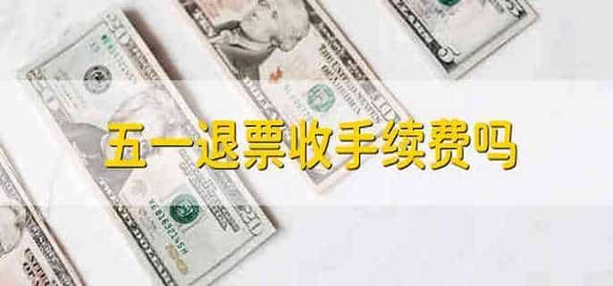 五一退票收手续费吗