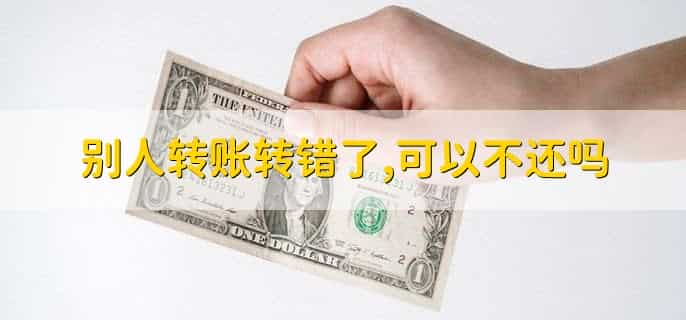 别人转账转错了,可以不还吗