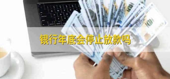 银行年底会停止放款吗
