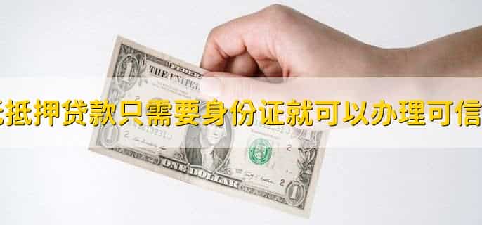 无抵押贷款只需要身份证就可以办理可信吗