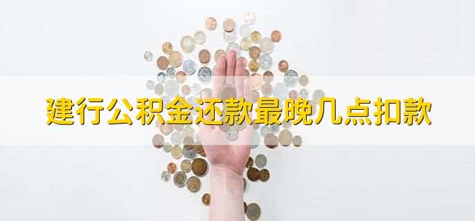 建行公积金还款最晚几点扣款