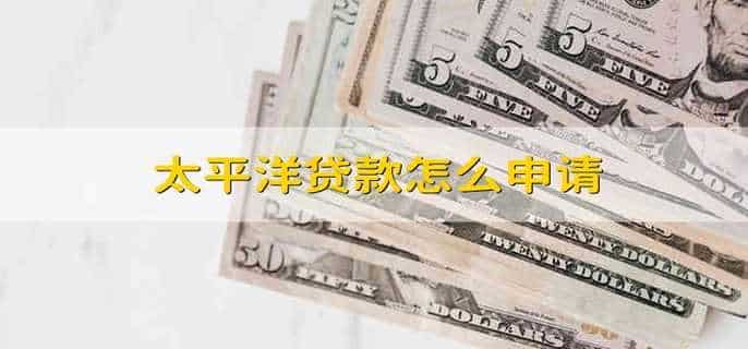 太平洋贷款怎么申请