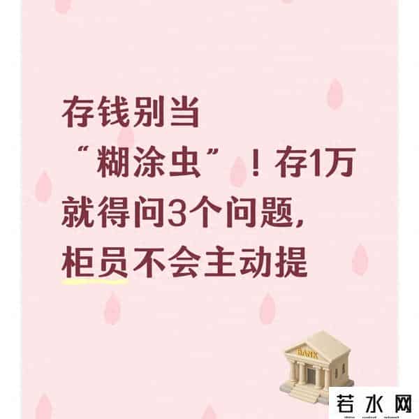 存钱别当“糊涂虫”！存1万就得问3个问题，柜员不会主动提