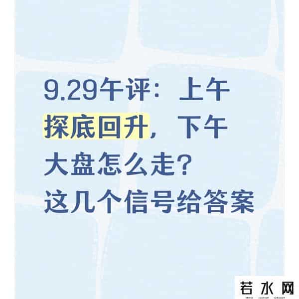 9.29午评：上午探底回升，下午大盘怎么走？这几个信号给答案
