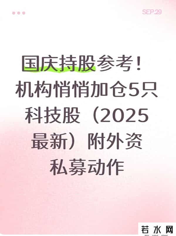 国庆持股参考 机构悄悄加仓5只科技股（2025最新）附外资 -私募动作