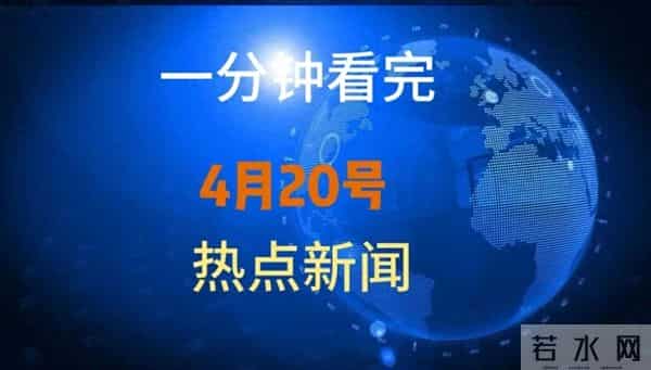 一分钟看完今天事件!4月20号热点新闻