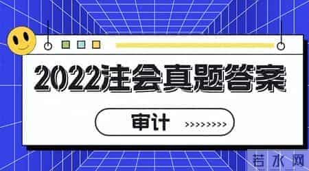 2022年注会cpa《审计》考试真题及答案解析公布！赶紧对答案